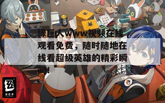 绿巨人www视频在线观看免费，随时随地在线看超级英雄的精彩瞬间！