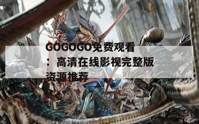 GOGOGO免费观看：高清在线影视完整版资源推荐