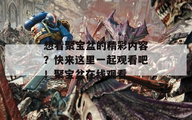 想看聚宝盆的精彩内容？快来这里一起观看吧！聚宝盆在线观看