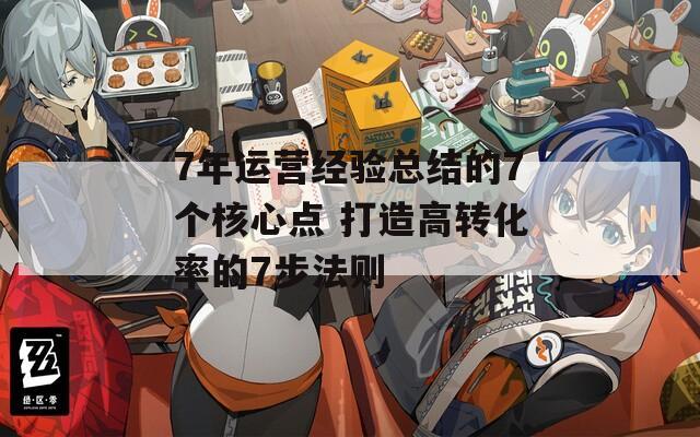 7年运营经验总结的7个核心点 打造高转化率的7步法则