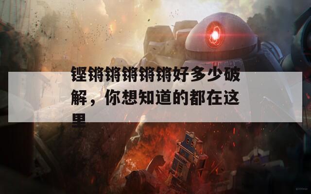 铿锵锵锵锵锵好多少破解，你想知道的都在这里
