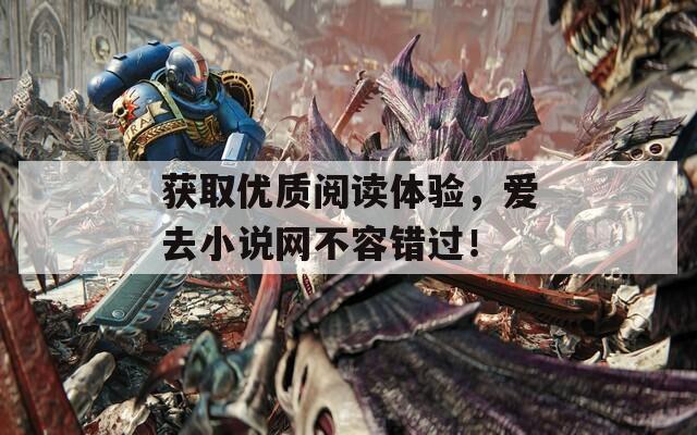 获取优质阅读体验，爱去小说网不容错过！