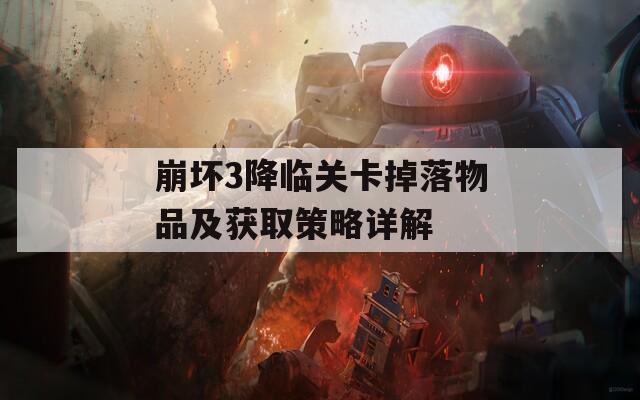 崩坏3降临关卡掉落物品及获取策略详解