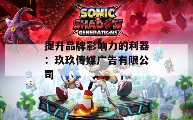 提升品牌影响力的利器：玖玖传媒广告有限公司