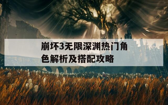 崩坏3无限深渊热门角色解析及搭配攻略