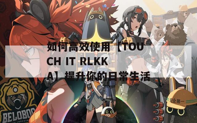 如何高效使用【TOUCH IT RLKKA】提升你的日常生活