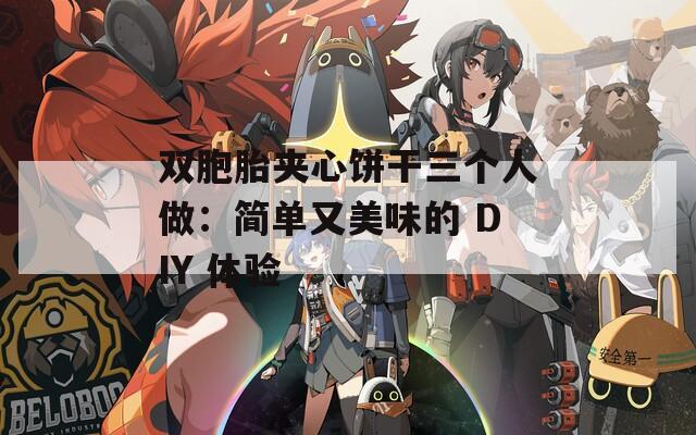 双胞胎夹心饼干三个人做：简单又美味的 DIY 体验