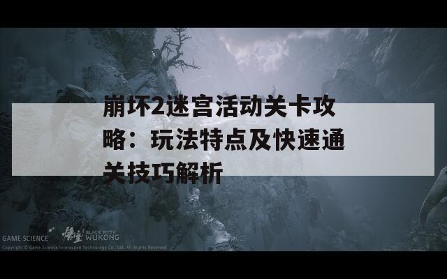崩坏2迷宫活动关卡攻略：玩法特点及快速通关技巧解析