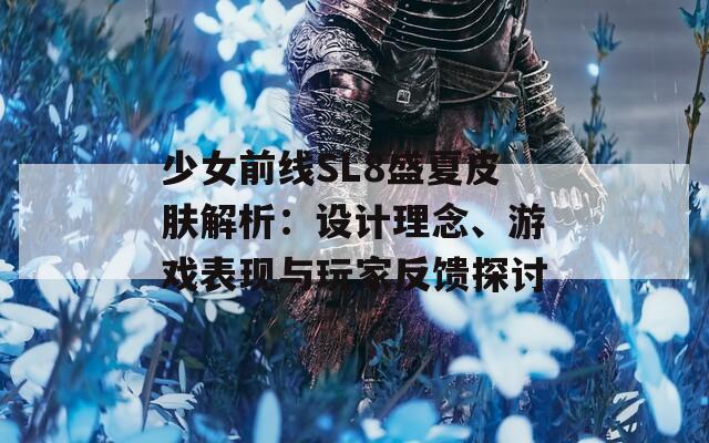 少女前线SL8盛夏皮肤解析：设计理念、游戏表现与玩家反馈探讨