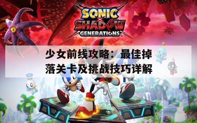 少女前线攻略：最佳掉落关卡及挑战技巧详解