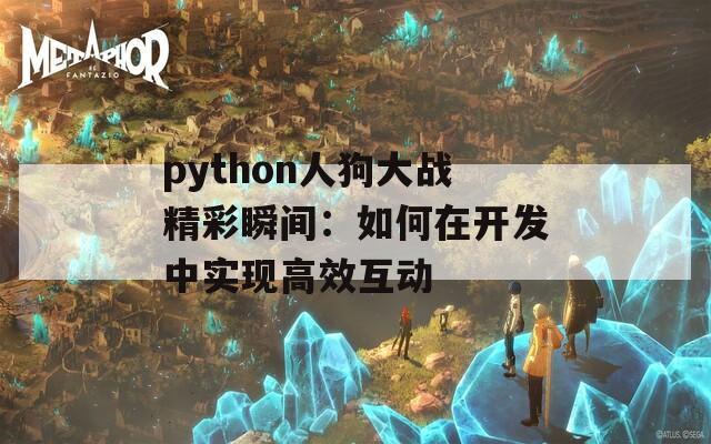 python人狗大战精彩瞬间：如何在开发中实现高效互动