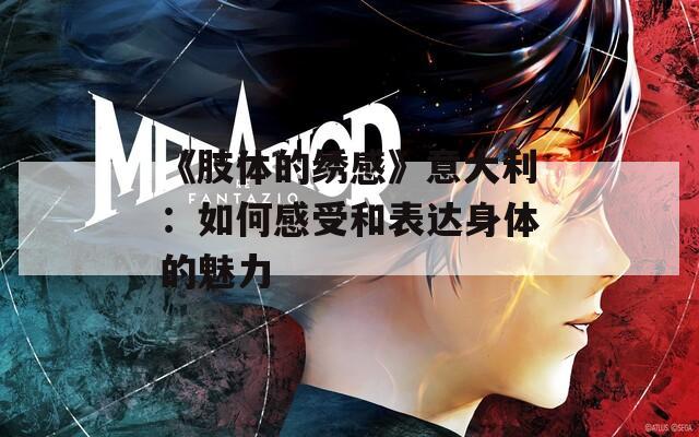 《肢体的绣感》意大利：如何感受和表达身体的魅力
