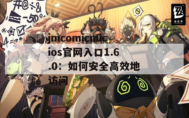 jmcomicmicios官网入口1.6.0：如何安全高效地访问
