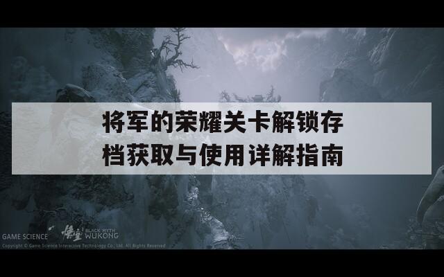 将军的荣耀关卡解锁存档获取与使用详解指南