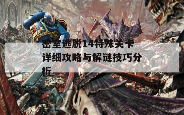 密室逃脱14特殊关卡详细攻略与解谜技巧分析