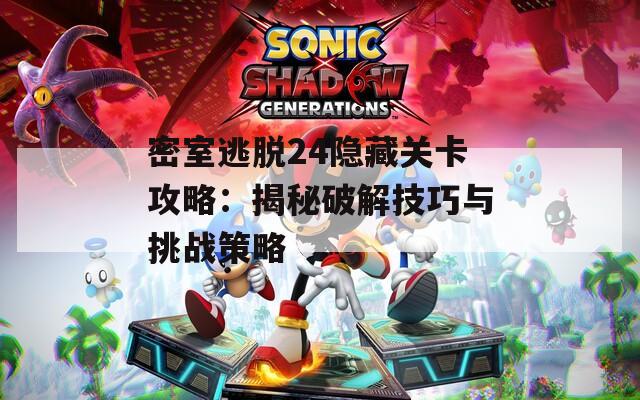 密室逃脱24隐藏关卡攻略：揭秘破解技巧与挑战策略