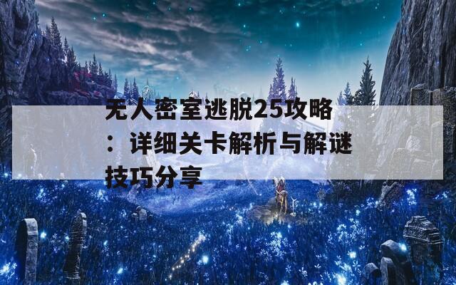无人密室逃脱25攻略：详细关卡解析与解谜技巧分享