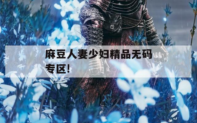 麻豆人妻少妇精品无码专区!