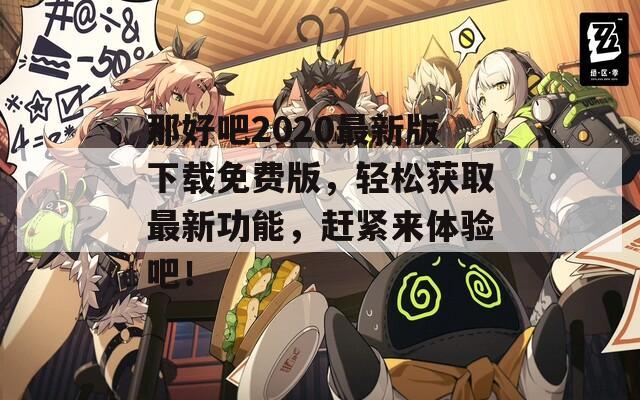 那好吧2020最新版下载免费版，轻松获取最新功能，赶紧来体验吧！