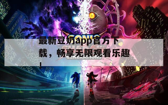 最新豆奶app官方下载，畅享无限观看乐趣！