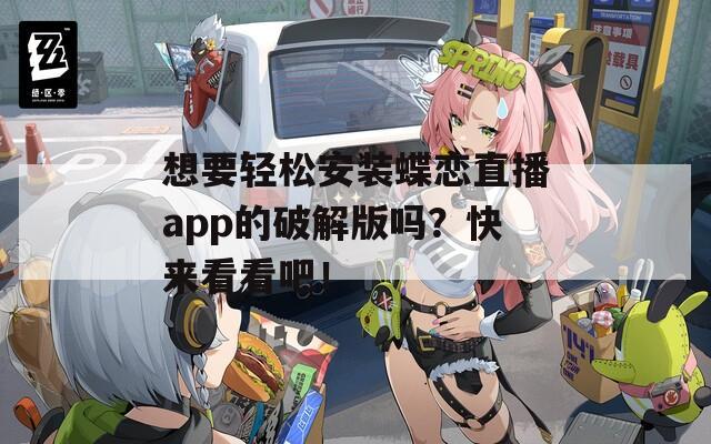 想要轻松安装蝶恋直播app的破解版吗？快来看看吧！