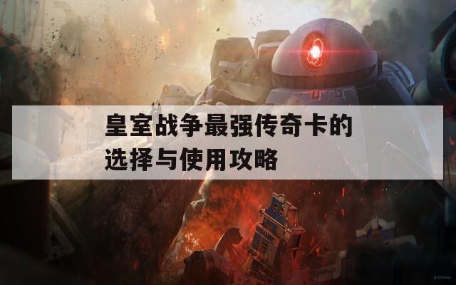 皇室战争最强传奇卡的选择与使用攻略