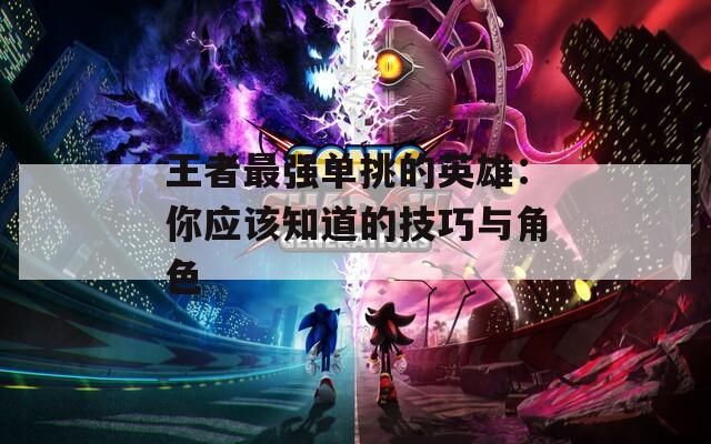 王者最强单挑的英雄：你应该知道的技巧与角色