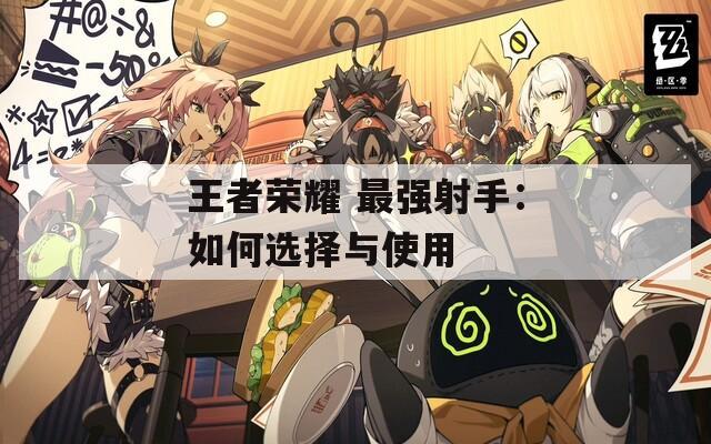 王者荣耀 最强射手：如何选择与使用