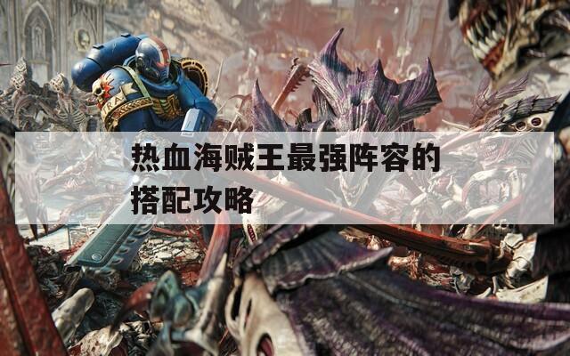 热血海贼王最强阵容的搭配攻略