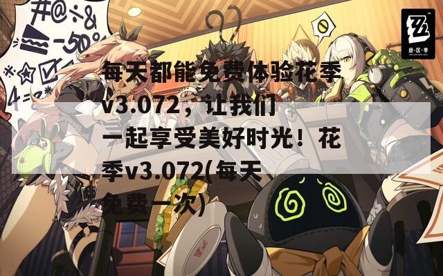 每天都能免费体验花季v3.072，让我们一起享受美好时光！花季v3.072(每天免费一次)