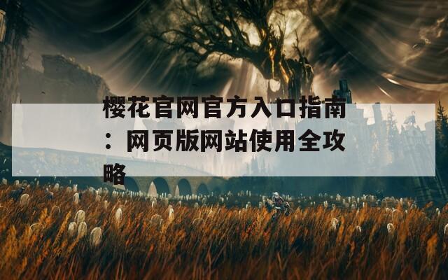 樱花官网官方入口指南：网页版网站使用全攻略