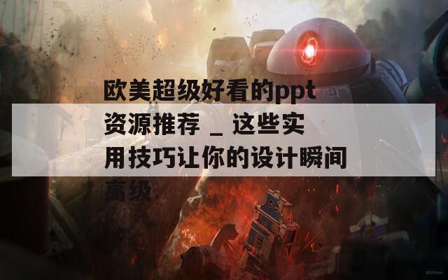 欧美超级好看的ppt资源推荐 _ 这些实用技巧让你的设计瞬间高级