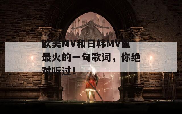 欧美MV和日韩MV里最火的一句歌词，你绝对听过！