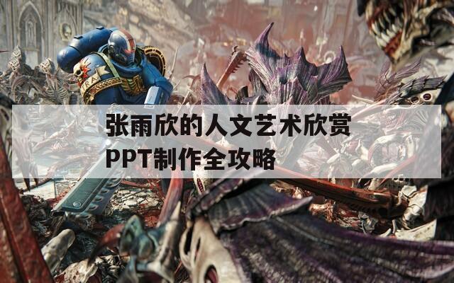 张雨欣的人文艺术欣赏PPT制作全攻略