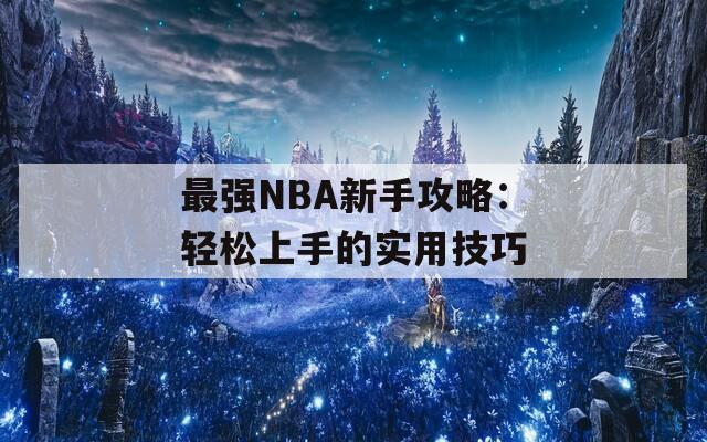 最强NBA新手攻略：轻松上手的实用技巧