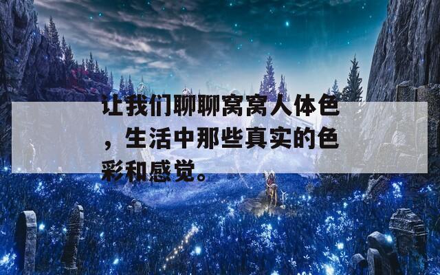 让我们聊聊窝窝人体色，生活中那些真实的色彩和感觉。