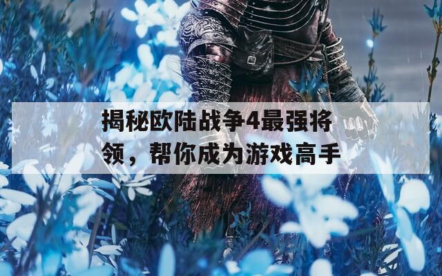 揭秘欧陆战争4最强将领，帮你成为游戏高手