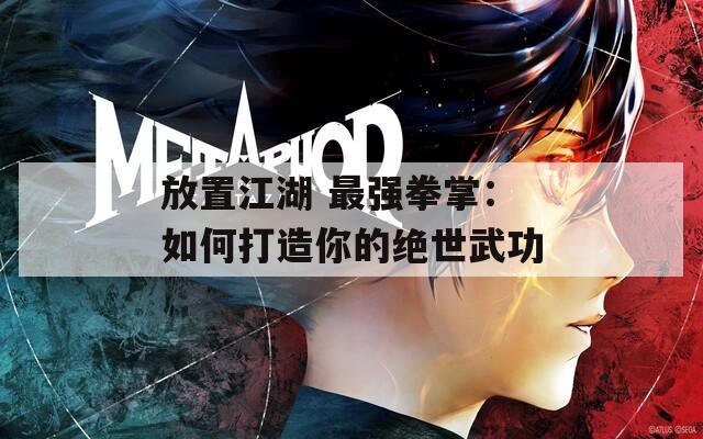 放置江湖 最强拳掌：如何打造你的绝世武功