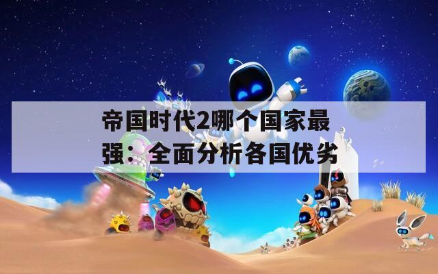 帝国时代2哪个国家最强：全面分析各国优劣