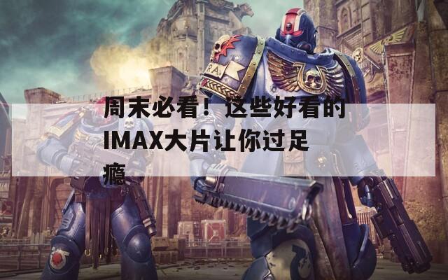 周末必看！这些好看的IMAX大片让你过足瘾
