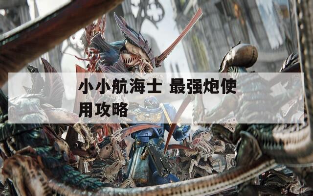 小小航海士 最强炮使用攻略