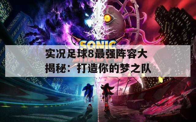 实况足球8最强阵容大揭秘：打造你的梦之队