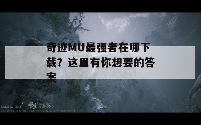 奇迹MU最强者在哪下载？这里有你想要的答案