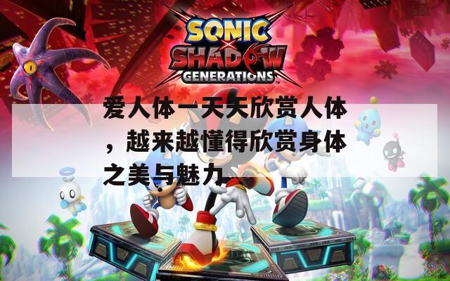 爱人体一天天欣赏人体，越来越懂得欣赏身体之美与魅力