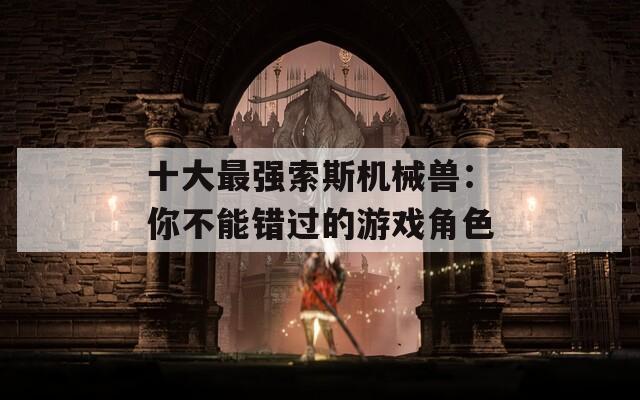 十大最强索斯机械兽：你不能错过的游戏角色