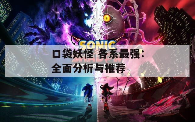 口袋妖怪 各系最强：全面分析与推荐