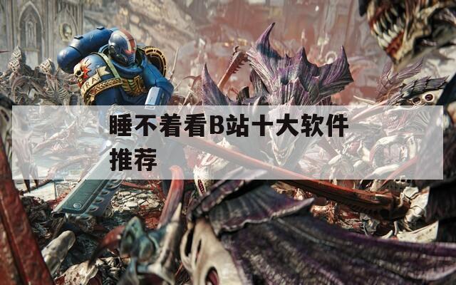 睡不着看B站十大软件推荐