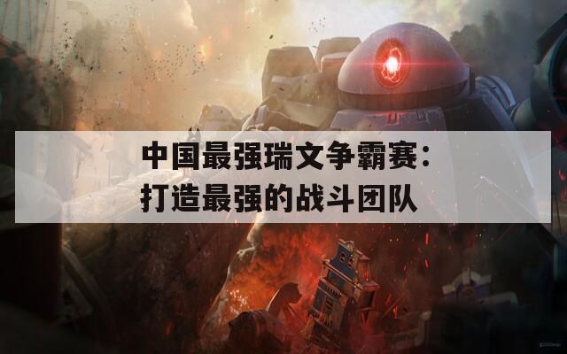 中国最强瑞文争霸赛：打造最强的战斗团队