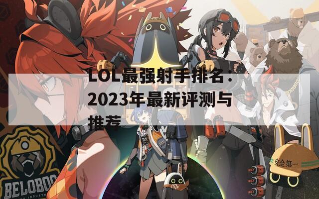 LOL最强射手排名：2023年最新评测与推荐
