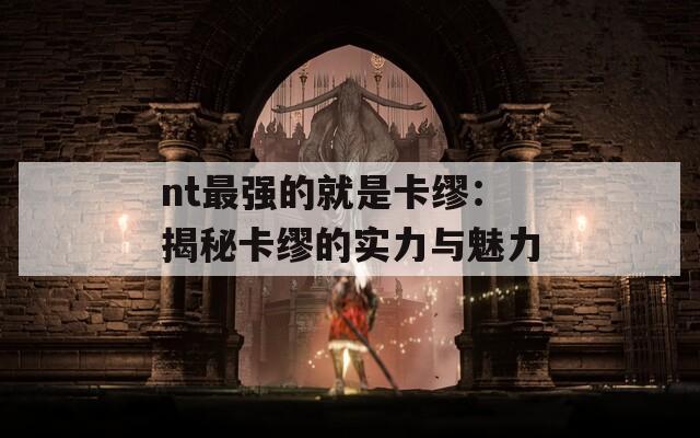 nt最强的就是卡缪：揭秘卡缪的实力与魅力